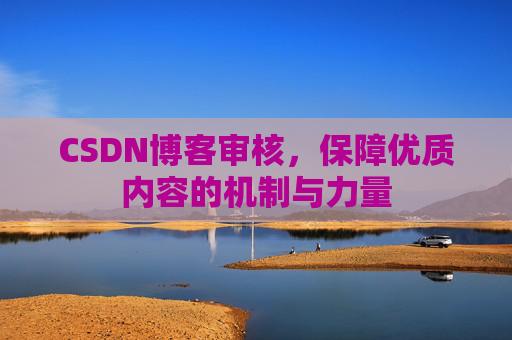 CSDN博客审核，保障优质内容的机制与力量